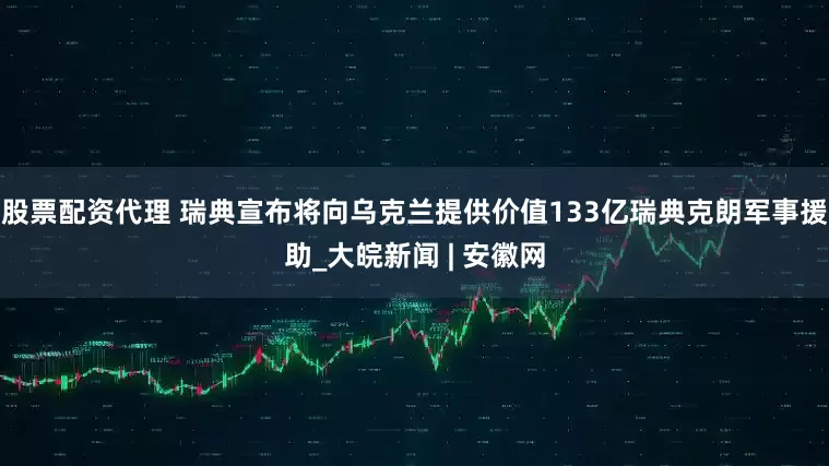 股票配资代理 瑞典宣布将向乌克兰提供价值133亿瑞典克朗军事援助_大皖新闻 | 安徽网