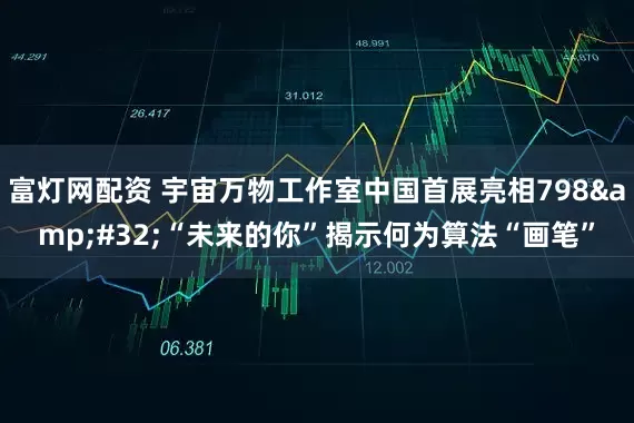 富灯网配资 宇宙万物工作室中国首展亮相798&#32;“未来的你”揭示何为算法“画笔”