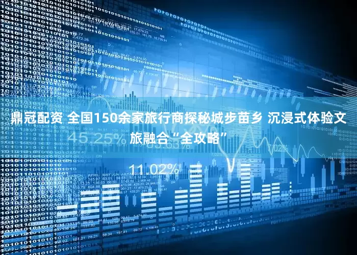 鼎冠配资 全国150余家旅行商探秘城步苗乡 沉浸式体验文旅融合“全攻略”