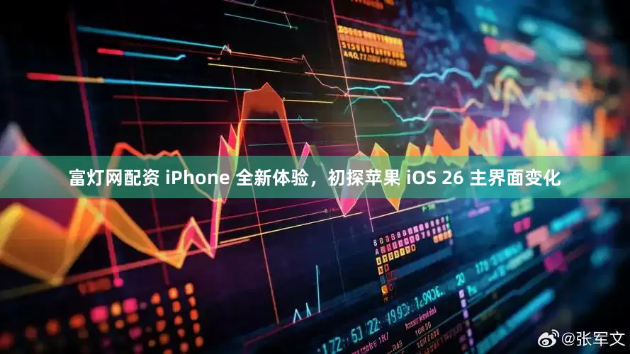 富灯网配资 iPhone 全新体验，初探苹果 iOS 26 主界面变化