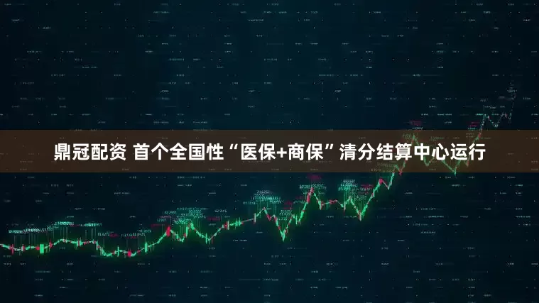 鼎冠配资 首个全国性“医保+商保”清分结算中心运行