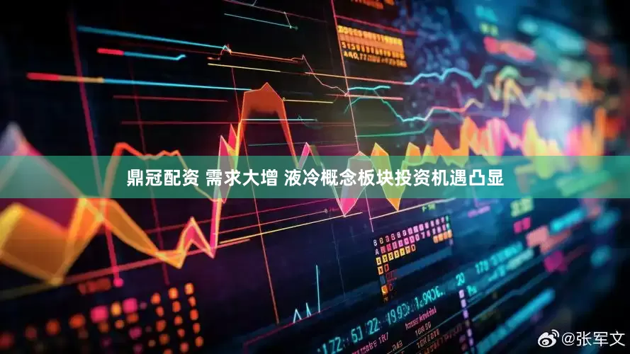 鼎冠配资 需求大增 液冷概念板块投资机遇凸显