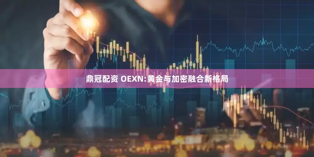 鼎冠配资 OEXN:黄金与加密融合新格局