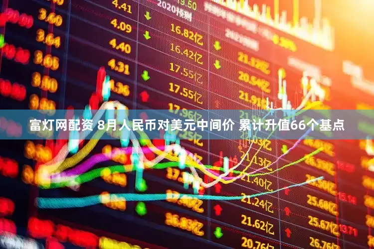 富灯网配资 8月人民币对美元中间价 累计升值66个基点